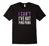 I Can't I've Got Ping Pong t-shirt